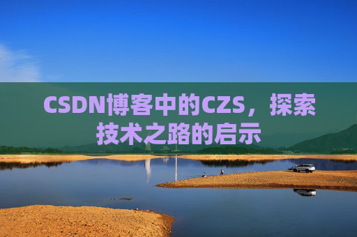 CSDN博客中的CZS，探索技术之路的启示